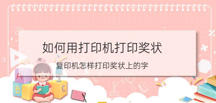 如何用打印机打印奖状 复印机怎样打印奖状上的字？